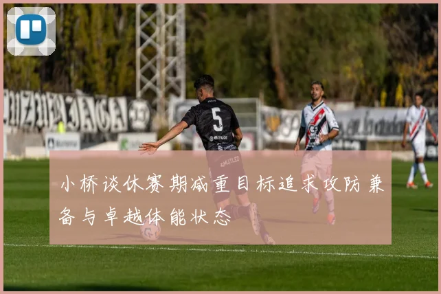小桥谈休赛期减重目标追求攻防兼备与卓越体能状态