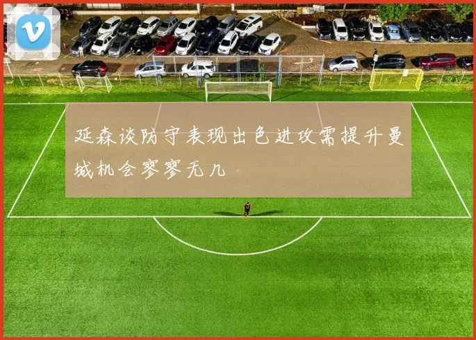 延森谈防守表现出色进攻需提升曼城机会寥寥无几