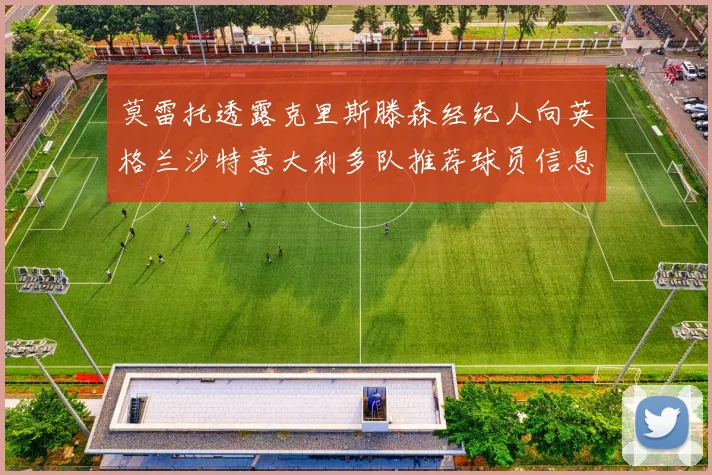 莫雷托透露克里斯滕森经纪人向英格兰沙特意大利多队推荐球员信息