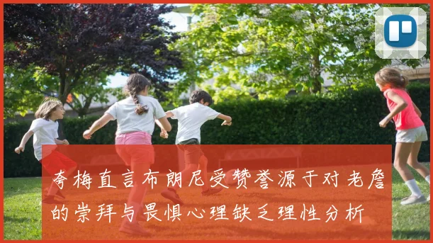 夸梅直言布朗尼受赞誉源于对老詹的崇拜与畏惧心理缺乏理性分析