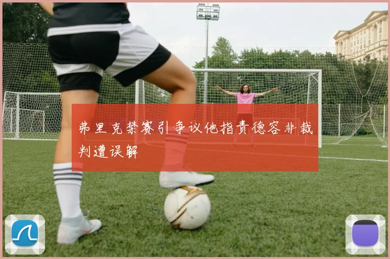 弗里克禁赛引争议他指责德容非裁判遭误解