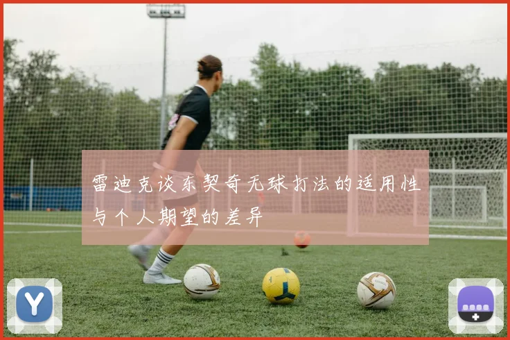 雷迪克谈东契奇无球打法的适用性与个人期望的差异