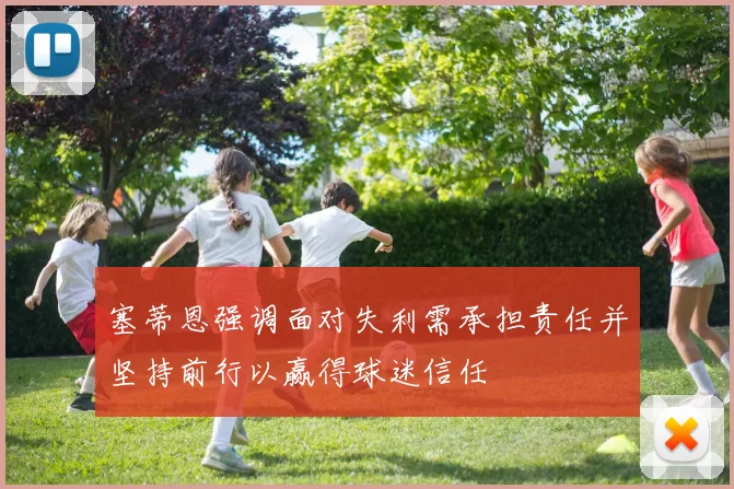 塞蒂恩强调面对失利需承担责任并坚持前行以赢得球迷信任