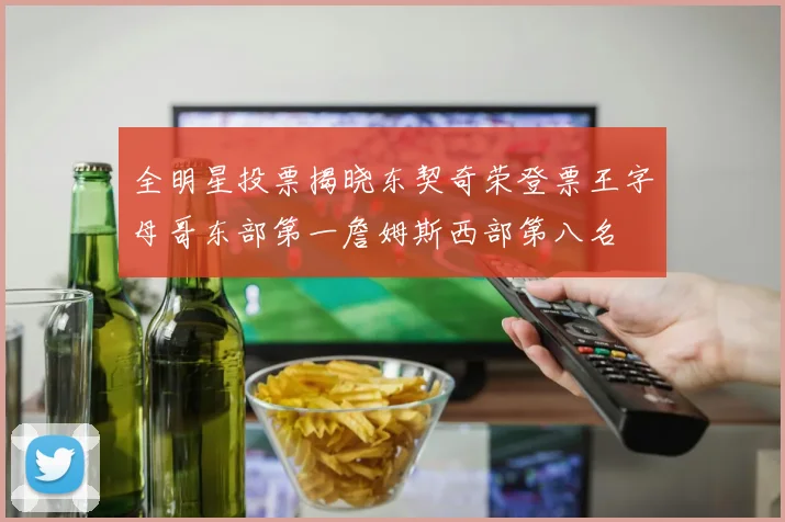 全明星投票揭晓东契奇荣登票王字母哥东部第一詹姆斯西部第八名