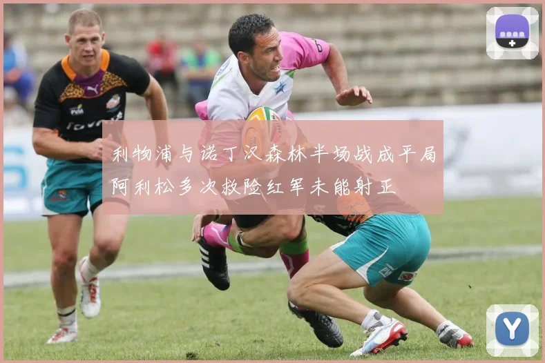 利物浦与诺丁汉森林半场战成平局阿利松多次救险红军未能射正