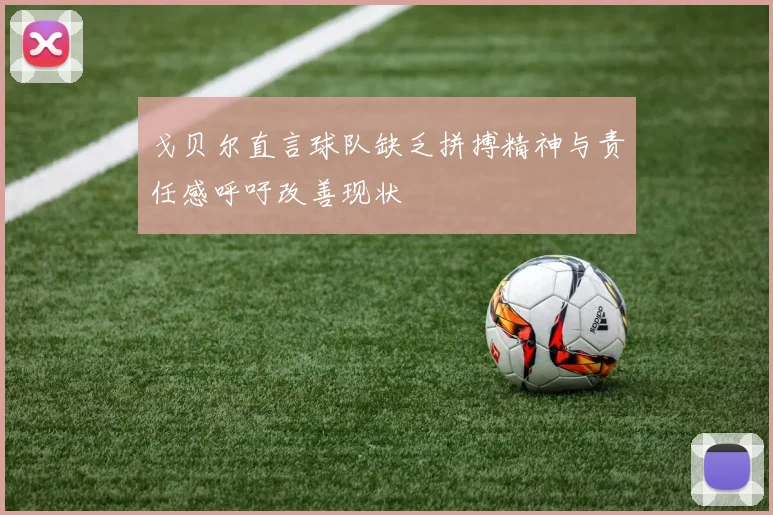 戈贝尔直言球队缺乏拼搏精神与责任感呼吁改善现状