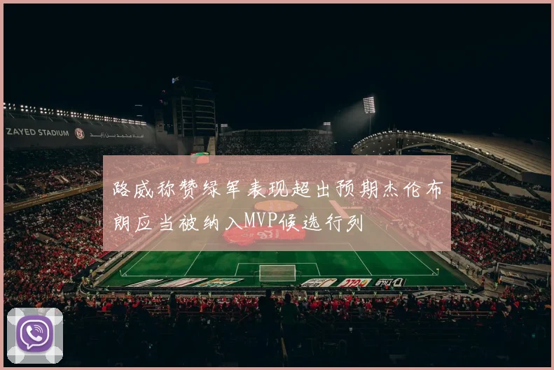 路威称赞绿军表现超出预期杰伦布朗应当被纳入MVP候选行列