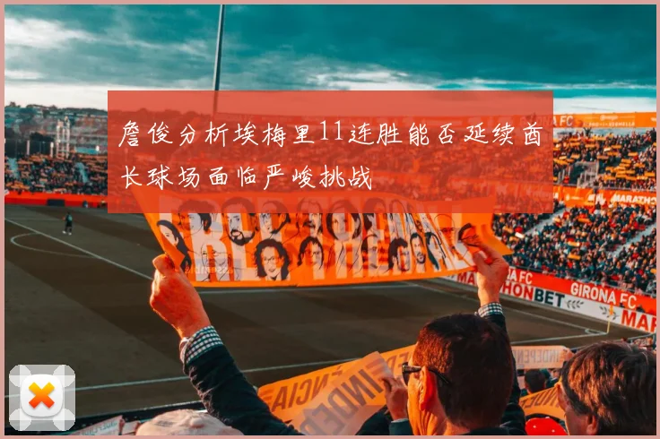 詹俊分析埃梅里11连胜能否延续酋长球场面临严峻挑战