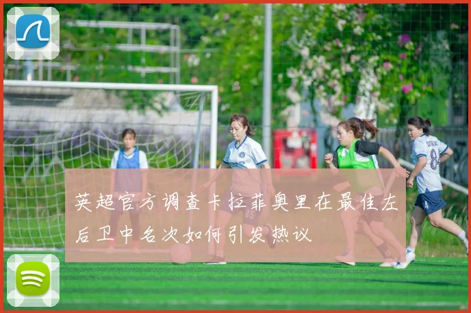 英超官方调查卡拉菲奥里在最佳左后卫中名次如何引发热议
