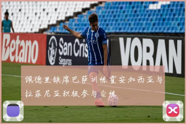 佩德里缺席巴萨训练霍安加西亚与拉菲尼亚积极参与合练