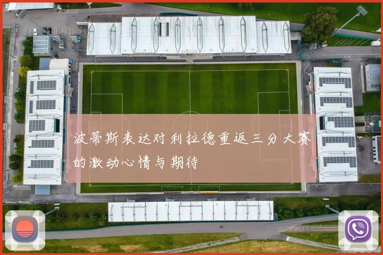 波蒂斯表达对利拉德重返三分大赛的激动心情与期待