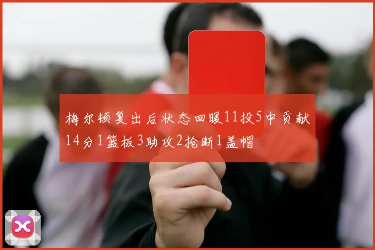 梅尔顿复出后状态回暖11投5中贡献14分1篮板3助攻2抢断1盖帽