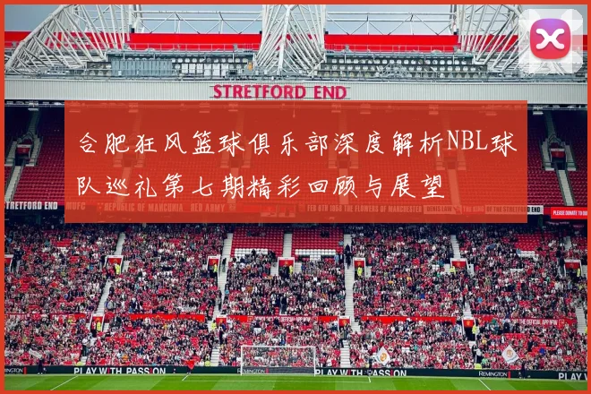 合肥狂风篮球俱乐部深度解析NBL球队巡礼第七期精彩回顾与展望