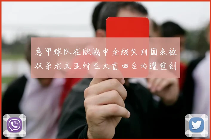 意甲球队在欧战中全线失利国米被双杀尤文亚特兰大首回合均遭重创
