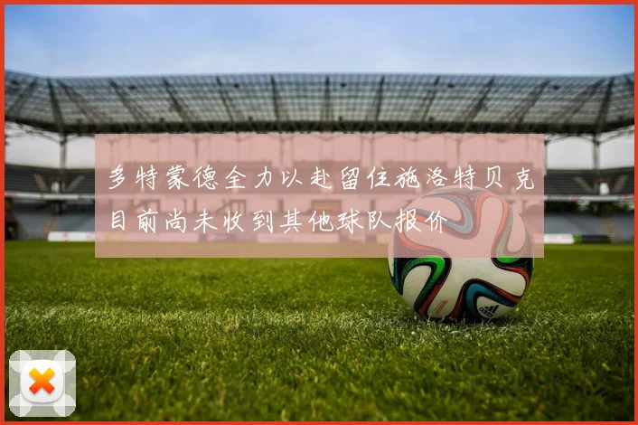 多特蒙德全力以赴留住施洛特贝克目前尚未收到其他球队报价