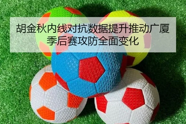 胡金秋内线对抗数据提升推动广厦季后赛攻防全面变化 - BAJIESPORTS