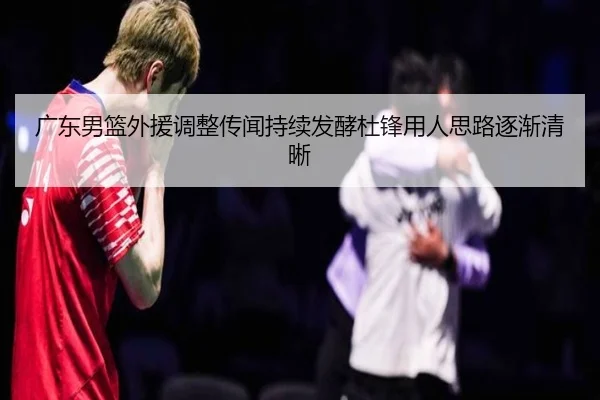 广东男篮外援调整传闻持续发酵杜锋用人思路逐渐清晰 - BAJIESPORTS